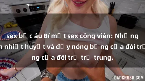 sex bắc âu Bí mật sex công viên: Những câu chuyện nhiệt huyết và đầy nóng bỏng của đôi trẻ trẻ trung.