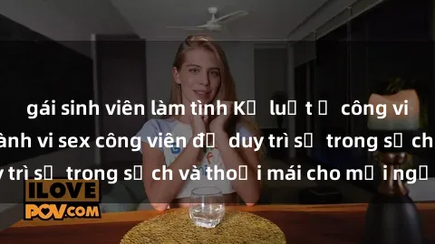 gái sinh viên làm tình Kỷ luật ở công viên: Chấn chỉnh hành vi sex công viên để duy trì sự trong sạch và thoải mái cho mọi người.