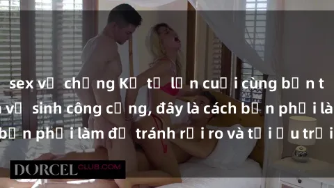 sex vợ chồng Kể từ lần cuối cùng bạn thực hành sex nhà vệ sinh công cộng, đây là cách bạn phải làm để tránh rủi ro và tối ưu trải nghiệm.