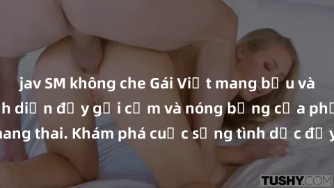 jav SM không che Gái Việt mang bầu và làm tình: Màn trình diễn đầy gợi cảm và nóng bỏng của phụ nữ mang thai. Khám phá cuộc sống tình dục đầy hấp dẫn và mới lạ của họ!
