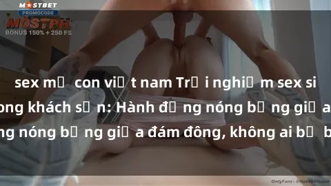 sex mẹ con việt nam Trải nghiệm sex sinh viên sôi động trong khách sạn: Hành động nóng bỏng giữa đám đông, không ai bị bỏ lỡ