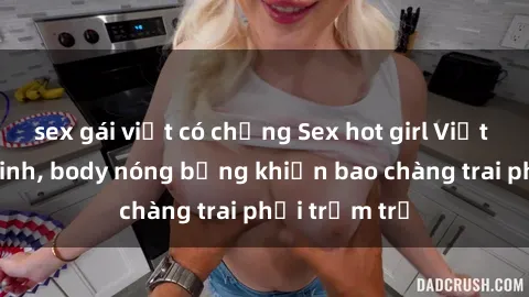 sex gái việt có chồng Sex hot girl Việt Nam: Mặt xinh, body nóng bỏng khiến bao chàng trai phải trầm trồ