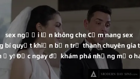 sex người lớn không che Cẩm nang sex không che: Những bí quyết khiến bạn trở thành chuyên gia trong chuyện ấy! Đọc ngay để khám phá những mẹo hay và bí quyết tình dục không che.