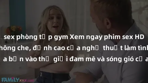 sex phòng tập gym Xem ngay phim sex HD chất lượng cao không che, đỉnh cao của nghệ thuật làm tình, đưa bạn vào thế giới đam mê và sóng gió của tình yêu không giới hạn.