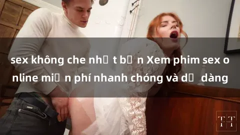 sex không che nhật bản Xem phim sex online miễn phí nhanh chóng và dễ dàng