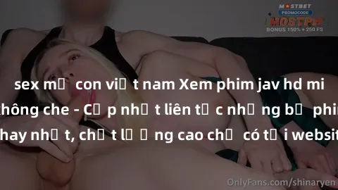 sex mẹ con việt nam Xem phim jav hd miễn phí đỉnh cao không che - Cập nhật liên tục những bộ phim sex hay nhất, chất lượng cao chỉ có tại website chuyên nghiệp hàng đầu.