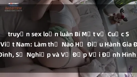 truyện sex loạn luân Bí Mật về Cuộc Sống Của Các MILF Việt Nam: Làm thế Nào Họ Điều Hành Gia Đình, Sự Nghiệp và Vẻ Đẹp Với Định Hình Văn Hóa Đương Đại