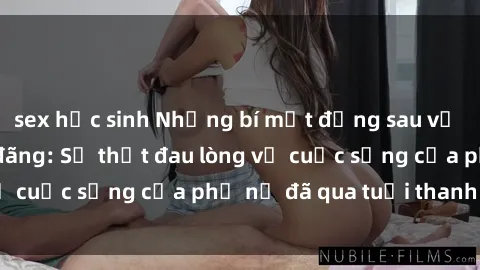 sex học sinh Những bí mật đằng sau vẻ ngoài gái già dâm đãng: Sự thật đau lòng về cuộc sống của phụ nữ đã qua tuổi thanh xuân