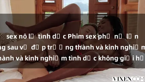 sex nô lệ tình dục Phim sex phụ nữ lớn tuổi: Sức hút đằng sau vẻ đẹp trưởng thành và kinh nghiệm tình dục không giới hạn