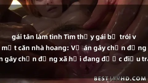 gái tân làm tình Tìm thấy gái bị trói và bị hiếp dâm trong một căn nhà hoang: Vụ án gây chấn động xã hội đang được điều tra vào.