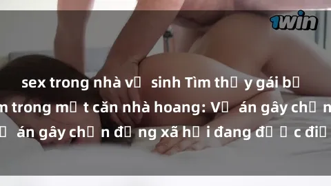 sex trong nhà vệ sinh Tìm thấy gái bị trói và bị hiếp dâm trong một căn nhà hoang: Vụ án gây chấn động xã hội đang được điều tra vào.