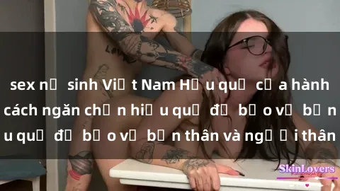sex nữ sinh Việt Nam Hậu quả của hành vi bạo dâm sex và cách ngăn chặn hiệu quả để bảo vệ bản thân và người thân