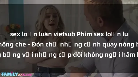 sex loạn luân vietsub Phim sex loạn luân đầy kích thích không che - Đón chờ những cảnh quay nóng bỏng với những cặp đôi không ngại hãm hiếp gia đình trong lòng