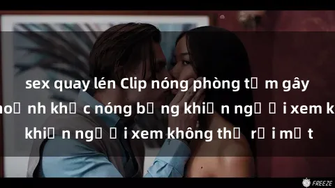 sex quay lén Clip nóng phòng tắm gây sốt: Cận cảnh khoảnh khắc nóng bỏng khiến người xem không thể rời mắt