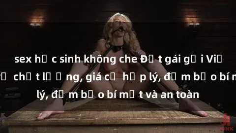 sex học sinh không che Đặt gái gọi Việt Nam: Dịch vụ chất lượng, giá cả hợp lý, đảm bảo bí mật và an toàn