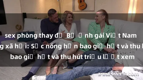 sex phòng thay đồ Bộ ảnh gái Việt Nam nude gây sốt mạng xã hội: Sắc nóng hơn bao giờ hết và thu hút triệu lượt xem