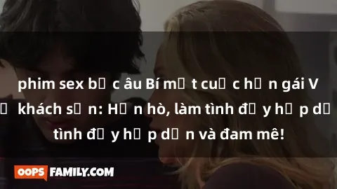 phim sex bắc âu Bí mật cuộc hẹn gái Việt lần đầu ở khách sạn: Hẹn hò, làm tình đầy hấp dẫn và đam mê!