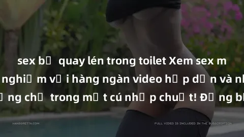 sex bị quay lén trong toilet Xem sex miễn phí: Cùng trải nghiệm với hàng ngàn video hấp dẫn và nhiều thể loại đa dạng chỉ trong một cú nhấp chuột! Đừng bỏ lỡ cơ hội thưởng thức tuyệt vời này ngay hôm 