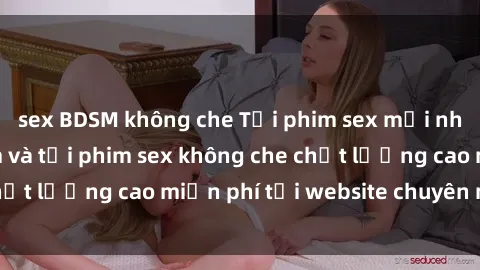 sex BDSM không che Tải phim sex mới nhất hot nhất - Xem và tải phim sex không che chất lượng cao miễn phí tại website chuyên nghiệp.