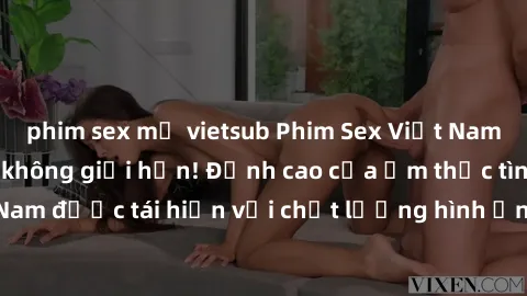 phim sex mỹ vietsub Phim Sex Việt Nam HD - Xem ngay và không giới hạn! Đỉnh cao của ẩm thực tình dục Việt Nam được tái hiện với chất lượng hình ảnh sắc nét. Hãy thưởng thức ngay!