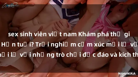 sex sinh viên việt nam Khám phá thế giới sex trực tuyến: Hơn tuổi? Trải nghiệm cảm xúc mới lạ với những trò chơi độc đáo và kích thích người lớn