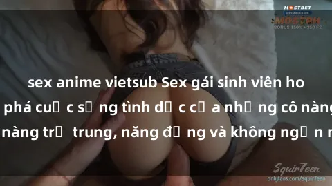 sex anime vietsub Sex gái sinh viên hot nhất: Cùng khám phá cuộc sống tình dục của những cô nàng trẻ trung, năng động và không ngần ngại thử nghiệm!