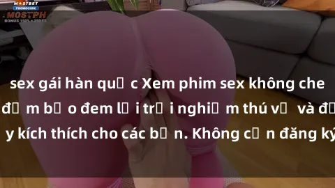 sex gái hàn quốc Xem phim sex không che miễn phí tại đây, đảm bảo đem lại trải nghiệm thú vị và đầy kích thích cho các bạn. Không cần đăng ký, hoàn toàn miễn phí.
