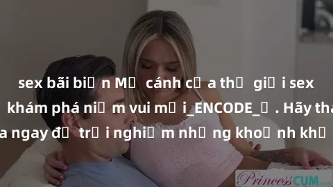 sex bãi biển Mở cánh cửa thế giới sex MILF Việt Nam để khám phá niềm vui mới_ENCODE_. Hãy tham gia ngay để trải nghiệm những khoảnh khắc đầy kích thích và đam mê.