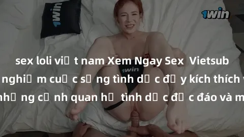 sex loli việt nam Xem Ngay Sex  Vietsub Full HD - Cùng trải nghiệm cuộc sống tình dục đầy kích thích với những cảnh quan hệ tình dục độc đáo và mãnh liệt trong bộ phim này!